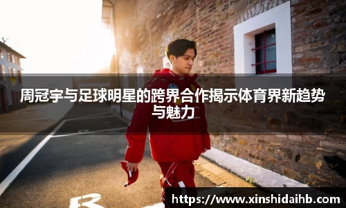 周冠宇与足球明星的跨界合作揭示体育界新趋势与魅力