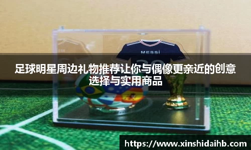 足球明星周边礼物推荐让你与偶像更亲近的创意选择与实用商品
