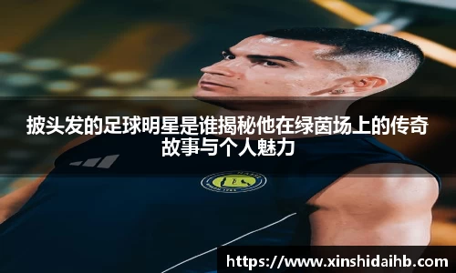 披头发的足球明星是谁揭秘他在绿茵场上的传奇故事与个人魅力
